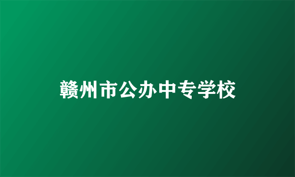 赣州市公办中专学校