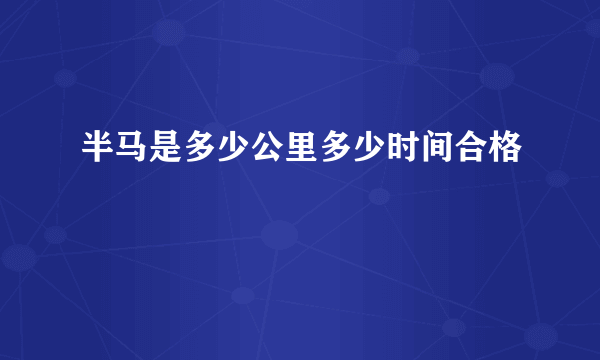 半马是多少公里多少时间合格