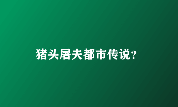 猪头屠夫都市传说？