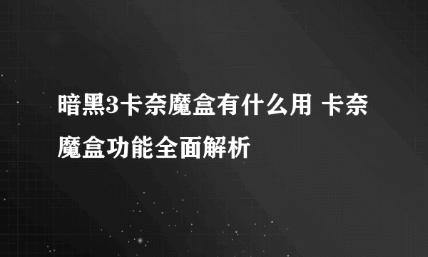 暗黑3卡奈魔盒有什么用 卡奈魔盒功能全面解析