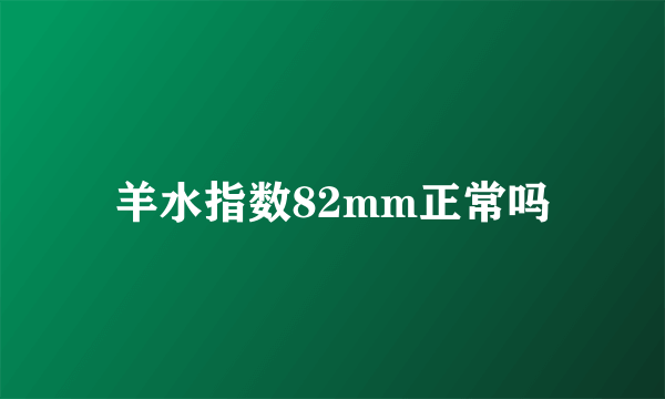 羊水指数82mm正常吗