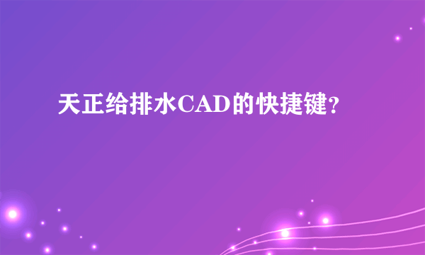 天正给排水CAD的快捷键？