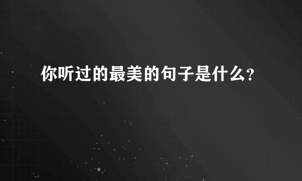 你听过的最美的句子是什么？