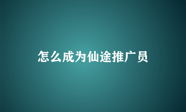 怎么成为仙途推广员