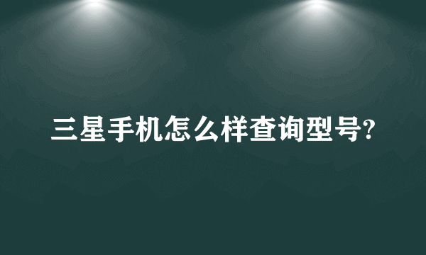 三星手机怎么样查询型号?