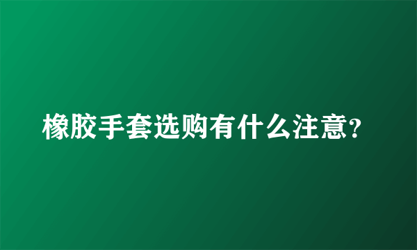 橡胶手套选购有什么注意？