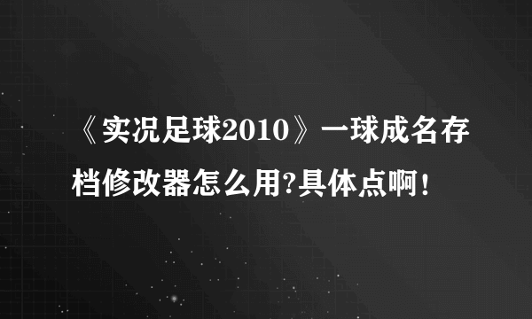 《实况足球2010》一球成名存档修改器怎么用?具体点啊！