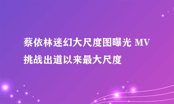 蔡依林迷幻大尺度图曝光 MV挑战出道以来最大尺度