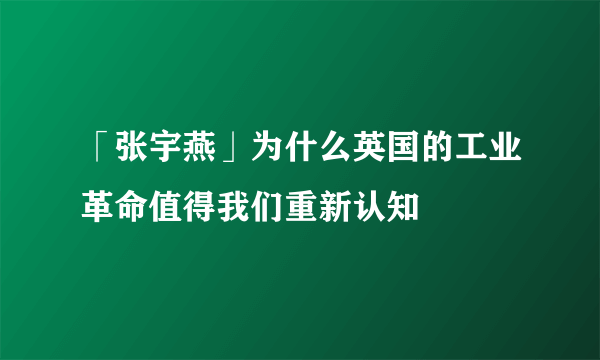 「张宇燕」为什么英国的工业革命值得我们重新认知