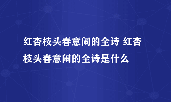 红杏枝头春意闹的全诗 红杏枝头春意闹的全诗是什么