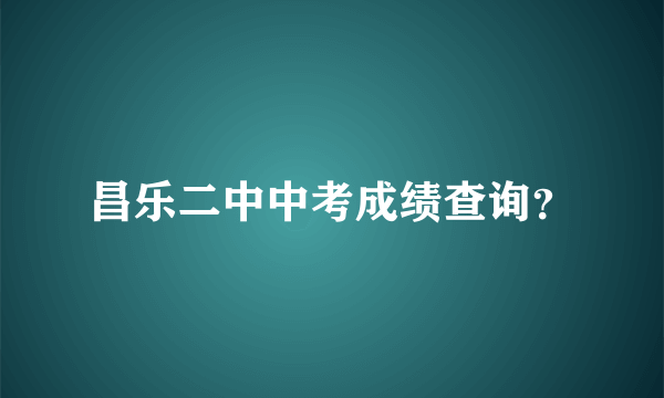 昌乐二中中考成绩查询？