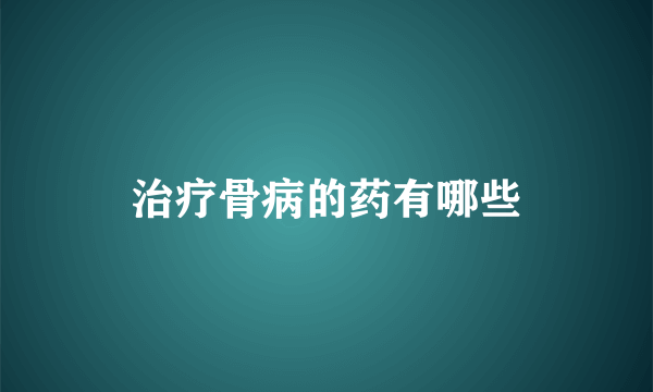 治疗骨病的药有哪些