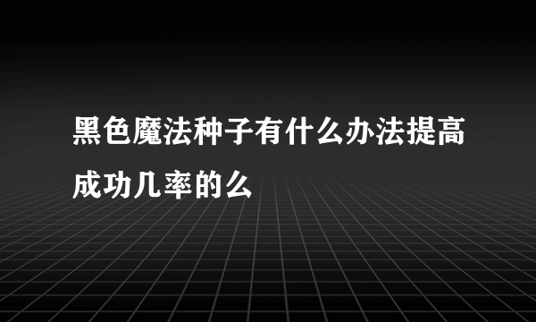 黑色魔法种子有什么办法提高成功几率的么