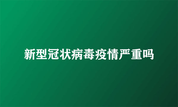 新型冠状病毒疫情严重吗