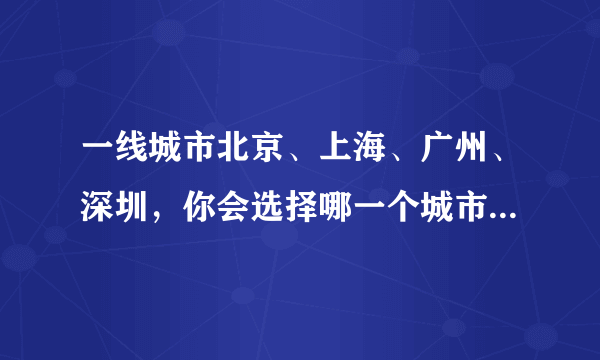 一线城市北京、上海、广州、深圳，你会选择哪一个城市生活一辈子？