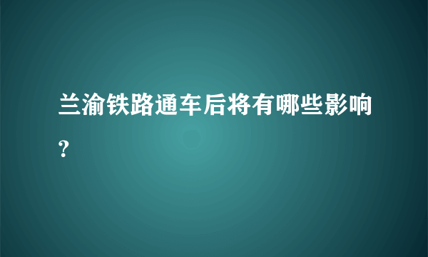 兰渝铁路通车后将有哪些影响？