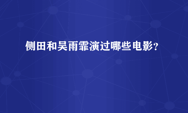 侧田和吴雨霏演过哪些电影？