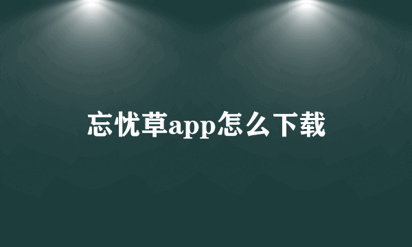 忘忧草app怎么下载