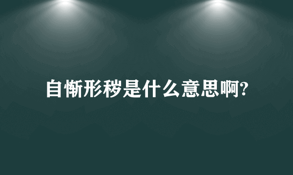 自惭形秽是什么意思啊?