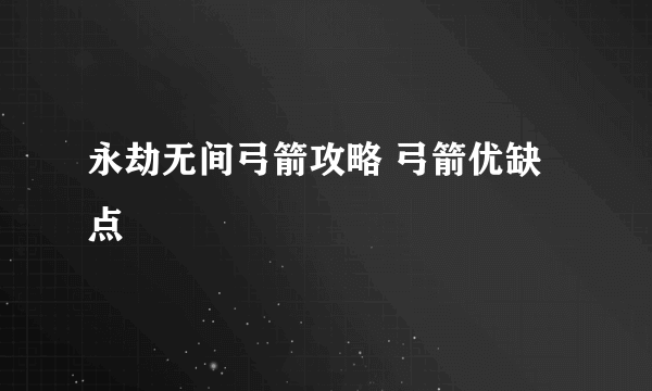 永劫无间弓箭攻略 弓箭优缺点