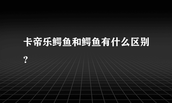 卡帝乐鳄鱼和鳄鱼有什么区别？