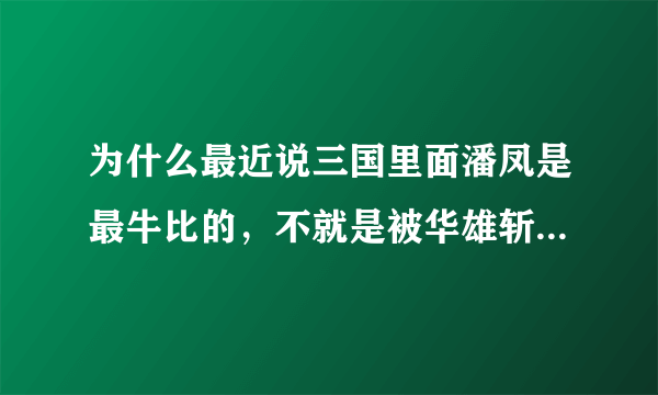 为什么最近说三国里面潘凤是最牛比的，不就是被华雄斩拉的小角色吗，