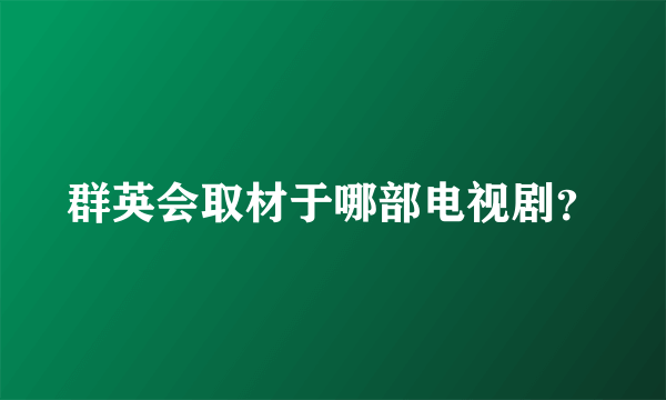 群英会取材于哪部电视剧？