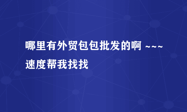 哪里有外贸包包批发的啊 ~~~速度帮我找找