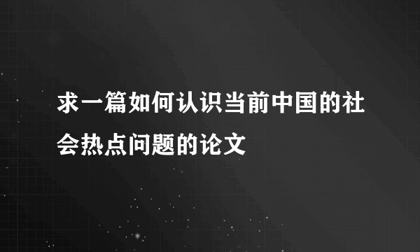 求一篇如何认识当前中国的社会热点问题的论文