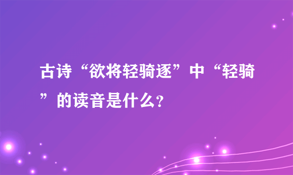 古诗“欲将轻骑逐”中“轻骑”的读音是什么？