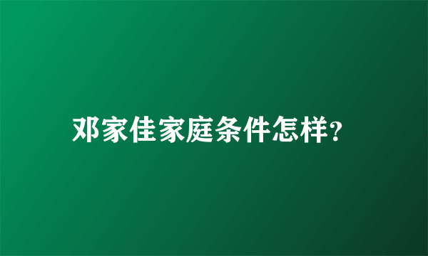 邓家佳家庭条件怎样？