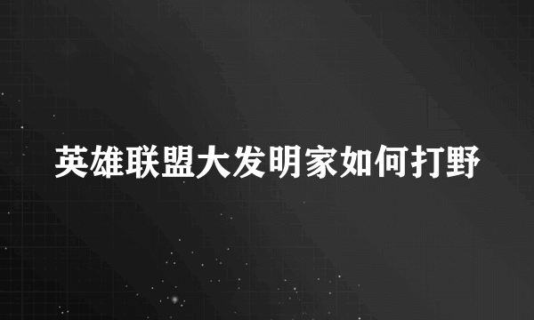 英雄联盟大发明家如何打野