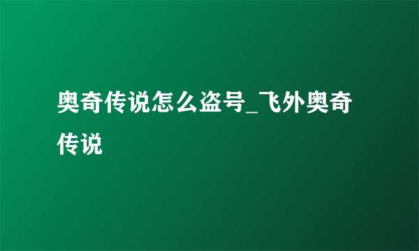 奥奇传说怎么盗号_飞外奥奇传说