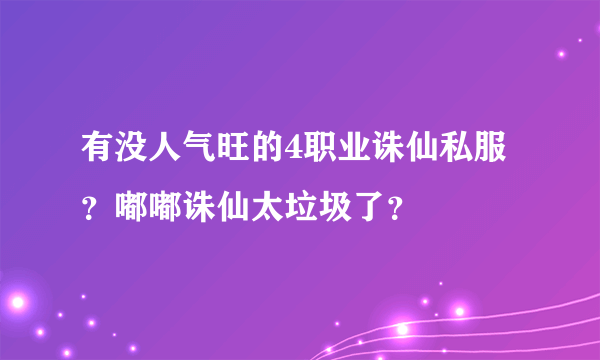 有没人气旺的4职业诛仙私服？嘟嘟诛仙太垃圾了？