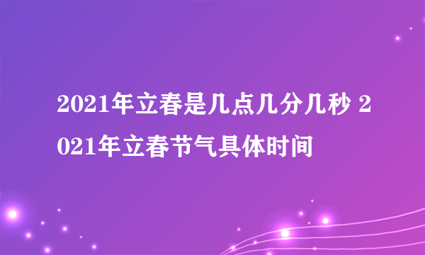 2021年立春是几点几分几秒 2021年立春节气具体时间