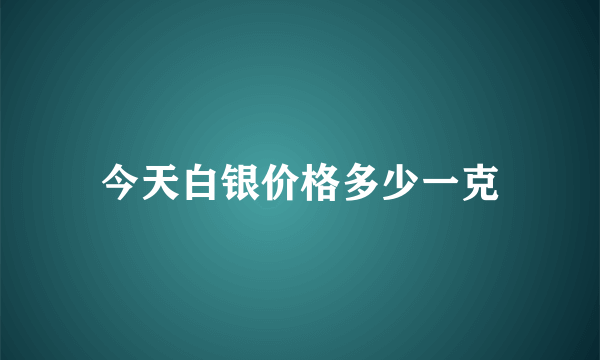 今天白银价格多少一克