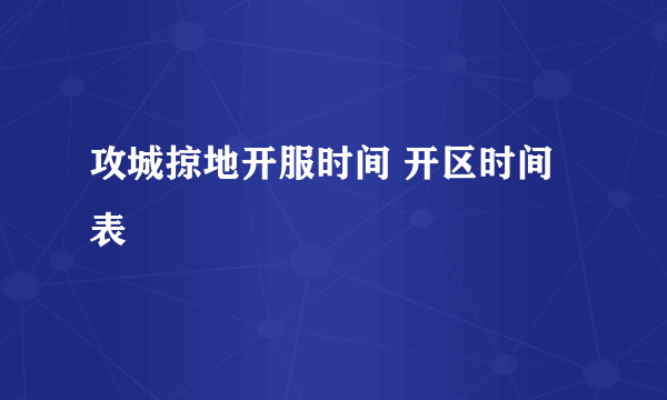 攻城掠地开服时间 开区时间表