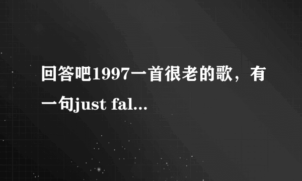 回答吧1997一首很老的歌，有一句just fall in love