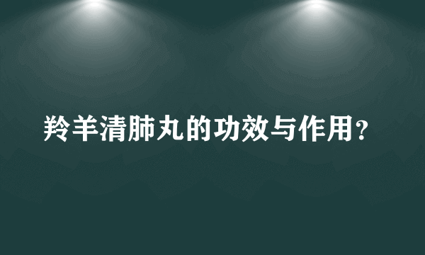 羚羊清肺丸的功效与作用？