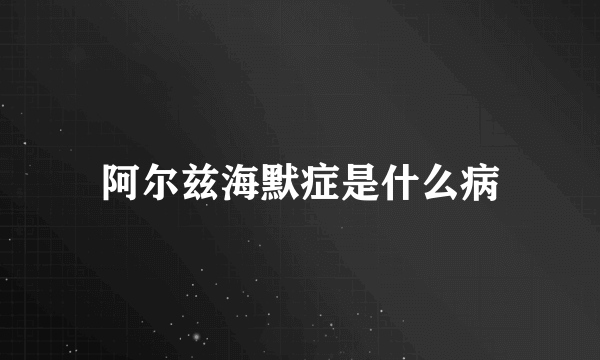 阿尔兹海默症是什么病