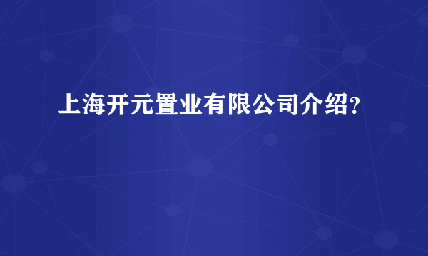 上海开元置业有限公司介绍？