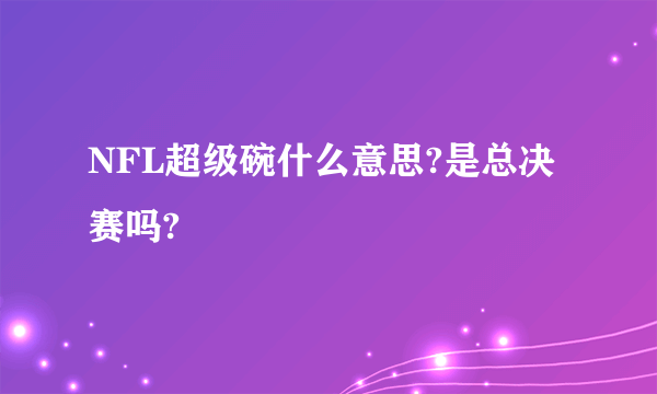 NFL超级碗什么意思?是总决赛吗?