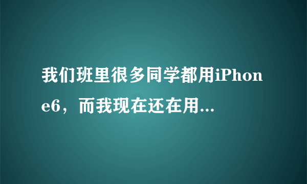 我们班里很多同学都用iPhone6，而我现在还在用不到1000块的国产手机，每次拿出手机都被他们嘲