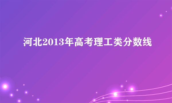 河北2013年高考理工类分数线