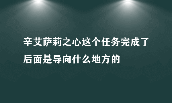 辛艾萨莉之心这个任务完成了后面是导向什么地方的