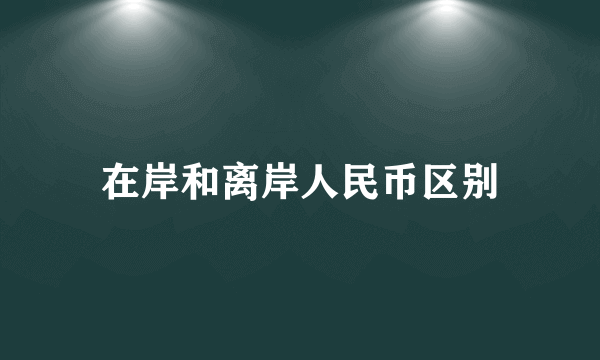 在岸和离岸人民币区别