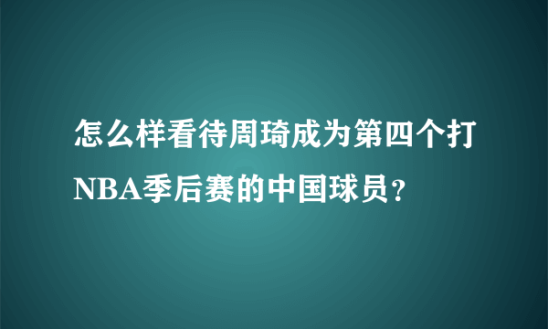 怎么样看待周琦成为第四个打NBA季后赛的中国球员？