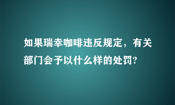 如果瑞幸咖啡违反规定，有关部门会予以什么样的处罚?