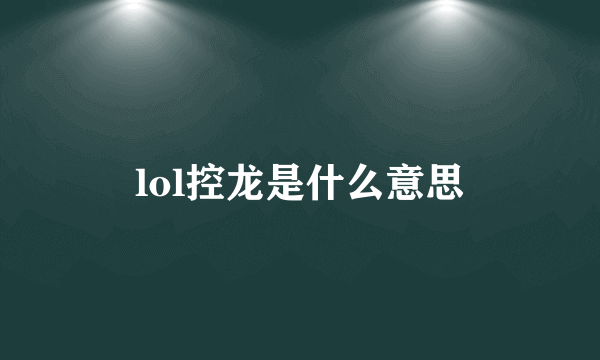 lol控龙是什么意思