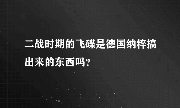 二战时期的飞碟是德国纳粹搞出来的东西吗？